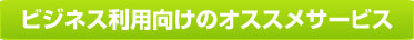 ビジネス利用向けのオススメサービス